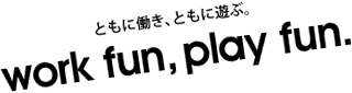 ともに働き、ともに遊ぶ。　work fun, play fun.