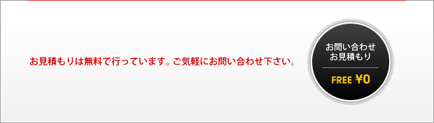 お見積りは無料で行っています。ご気軽にお問い合わせ下さい。　お問い合わせ、お見積り　FREE ¥0
